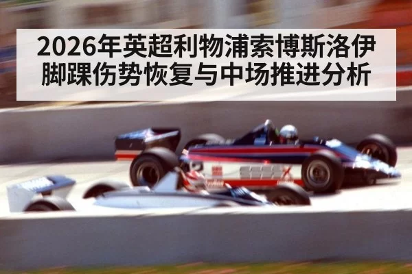 2026年英超利物浦索博斯洛伊脚踝伤势恢复与中场推进分析